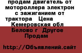 продам двигатель от мотороллера электрон с зажиганием от трактора › Цена ­ 2 000 - Кемеровская обл., Белово г. Другое » Продам   